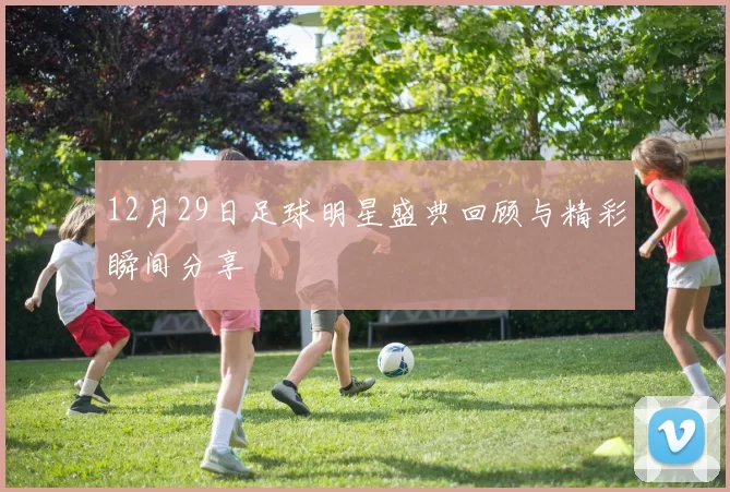 12月29日足球明星盛典回顾与精彩瞬间分享