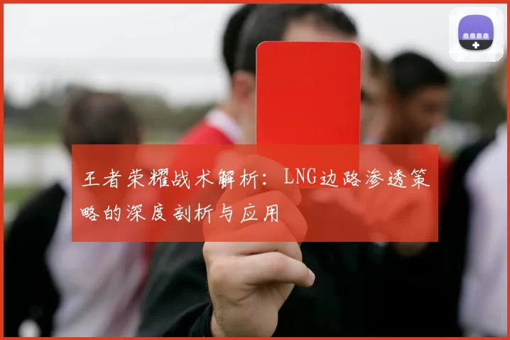 王者荣耀战术解析：LNG边路渗透策略的深度剖析与应用