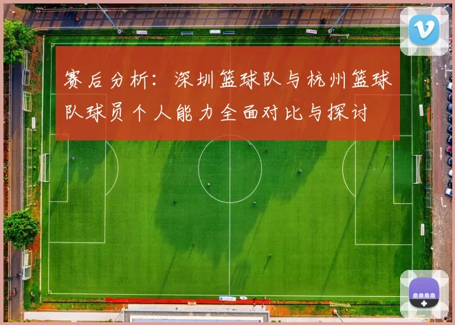 赛后分析：深圳篮球队与杭州篮球队球员个人能力全面对比与探讨