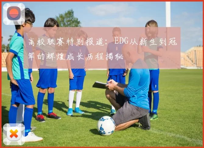 高校联赛特别报道：EDG从新生到冠军的辉煌成长历程揭秘