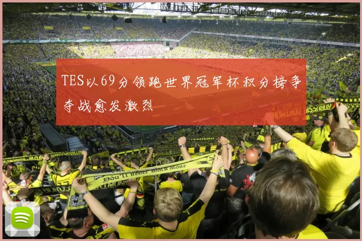TES以69分领跑世界冠军杯积分榜争夺战愈发激烈