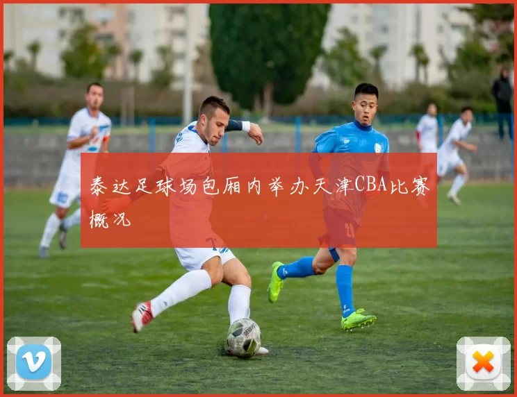 泰达足球场包厢内举办天津CBA比赛概况
