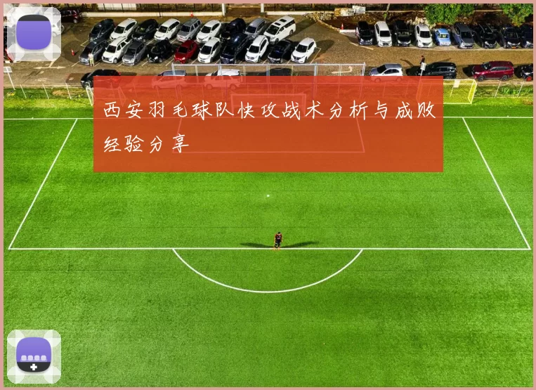 西安羽毛球队快攻战术分析与成败经验分享