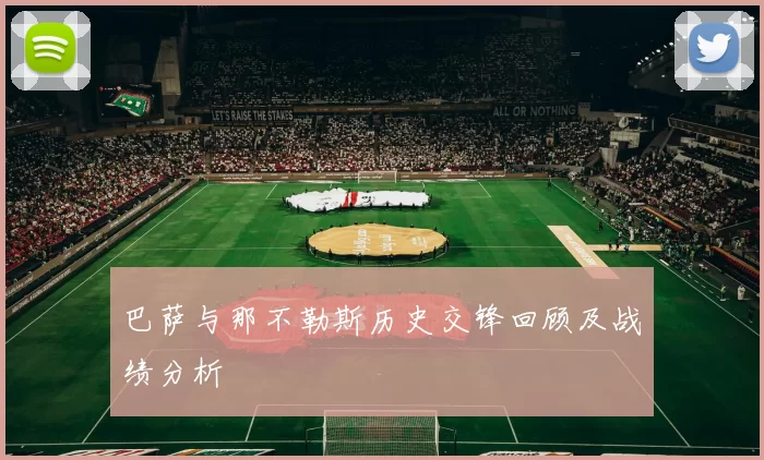 巴萨与那不勒斯历史交锋回顾及战绩分析