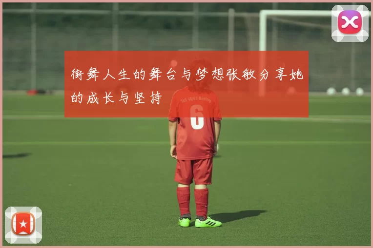 街舞人生的舞台与梦想张敏分享她的成长与坚持