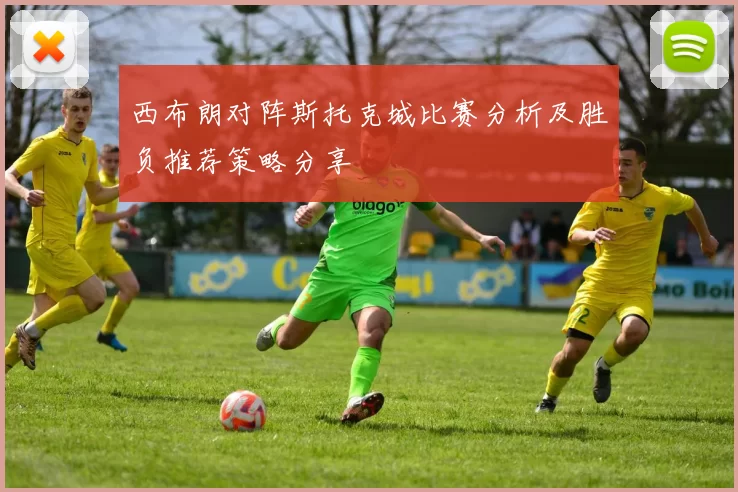 西布朗对阵斯托克城比赛分析及胜负推荐策略分享