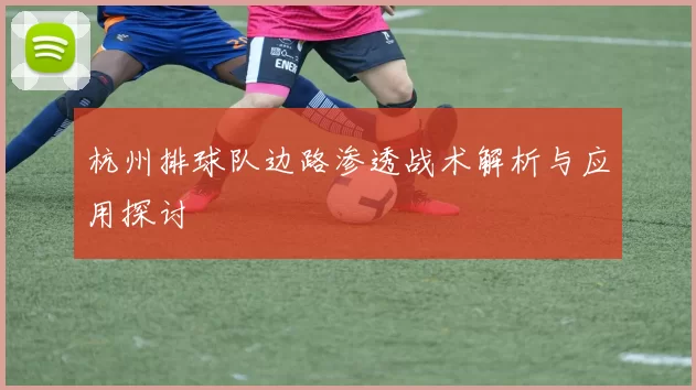 杭州排球队边路渗透战术解析与应用探讨