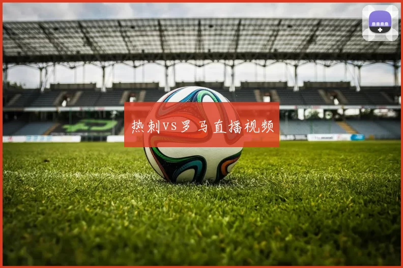 热刺vs罗马直播视频
