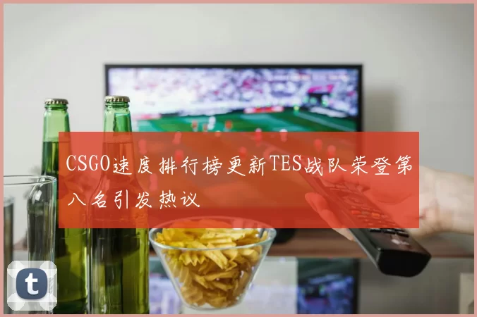 CSGO速度排行榜更新TES战队荣登第八名引发热议