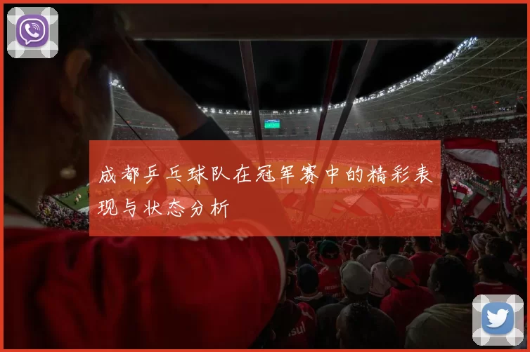 成都乒乓球队在冠军赛中的精彩表现与状态分析