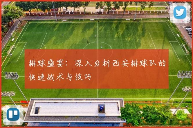 排球盛宴：深入分析西安排球队的快速战术与技巧