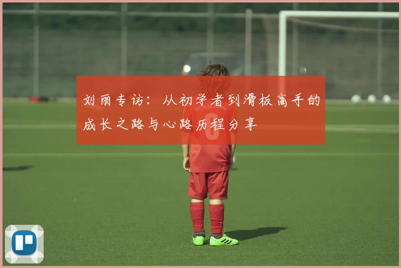 刘丽专访：从初学者到滑板高手的成长之路与心路历程分享