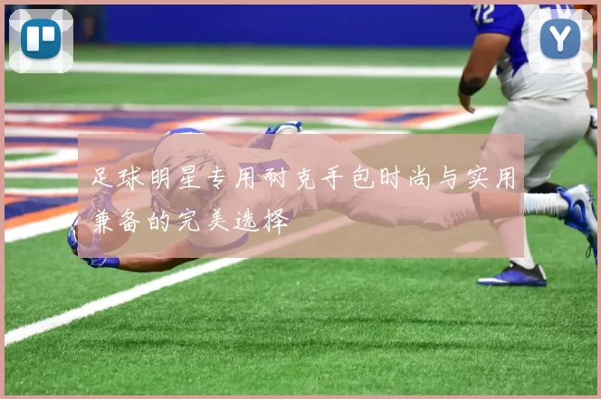 足球明星专用耐克手包时尚与实用兼备的完美选择