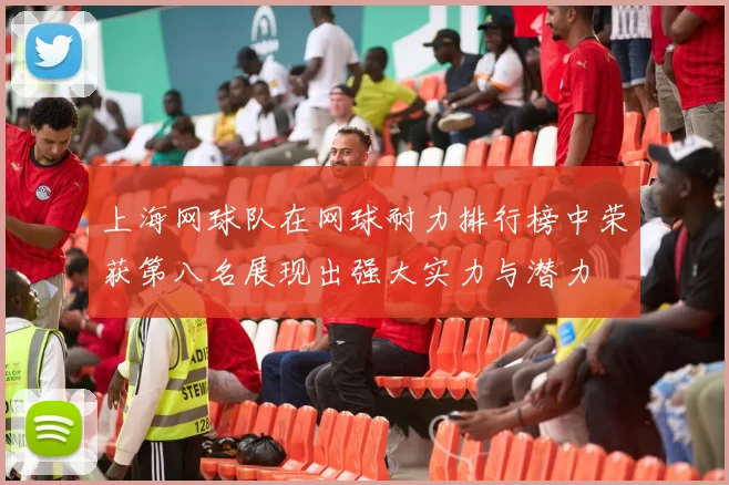 上海网球队在网球耐力排行榜中荣获第八名展现出强大实力与潜力