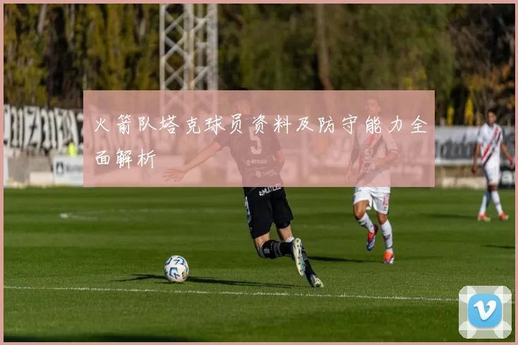 火箭队塔克球员资料及防守能力全面解析