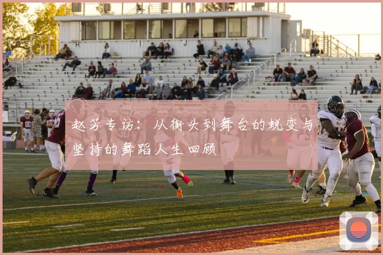 赵芳专访：从街头到舞台的蜕变与坚持的舞蹈人生回顾