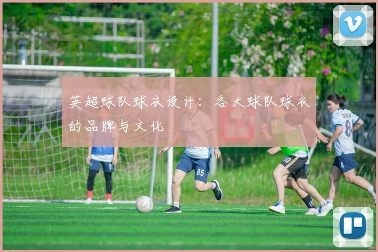 英超球队球衣设计：各大球队球衣的品牌与文化