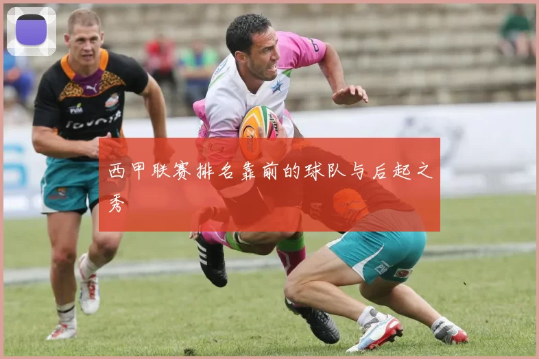 西甲联赛排名靠前的球队与后起之秀